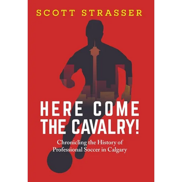 Here Come the Cavalry!: Chronicling the History of Professional Soccer in Calgary