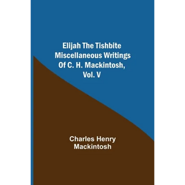Elijah The Tishbite. Miscellaneous Writings Of C. H. Mackintosh, Vol. V