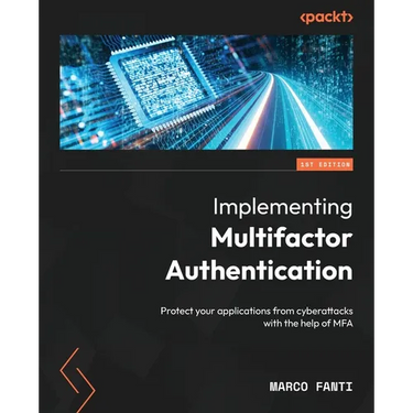 Implementing Multifactor Authentication: Protect your applications from cyberattacks with the help of MFA