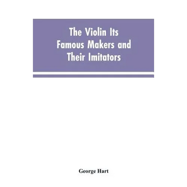 The Violin Its Famous Makers and Their Imitators