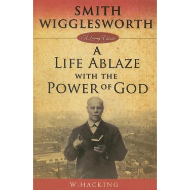 Smith Wigglesworth: A Life Ablaze with the Power of God