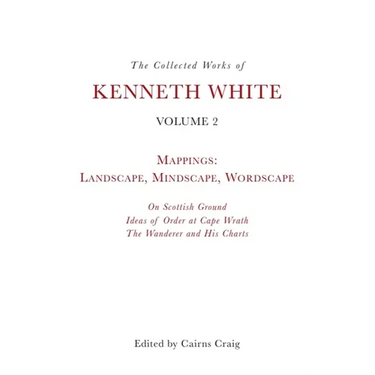 The Collected Works of Kenneth White, Volume 2: Mappings: Landscape, Mindscape, Wordscape
