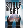 Stir Up the Gift: The Journey to Fulfilling Your Purpose in Life