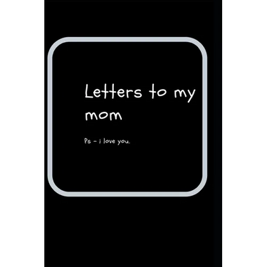 letters to my mom: ps- i love you