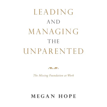Leading and Managing the Unparented: The Missing Foundation at Work