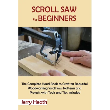 Scroll Saw for Beginners: The Complete Hand Book to Craft 20 Beautiful Woodworking Scroll Saw Patterns and Projects with Tools and Tips Included