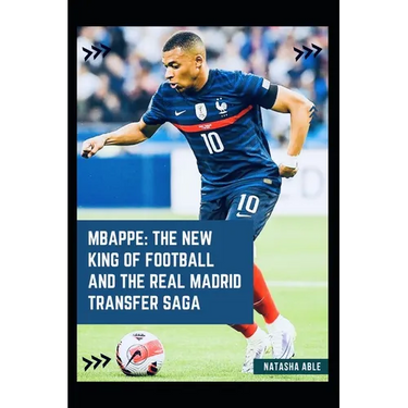 Mbappe: The New King of Football and the Real Madrid Transfer Saga