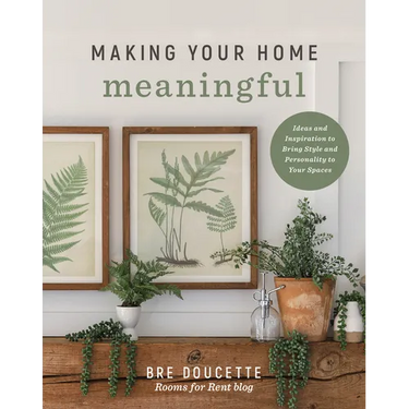 Making Your Home Meaningful: Ideas and Inspiration to Bring Style and Personality to Your Spaces