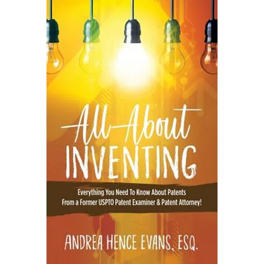All About Inventing: Everything You Need To Know About Patents From a Former USPTO Patent Examiner & Patent Attorney!