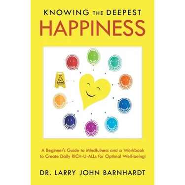Knowing the Deepest Happiness: A Beginner's Guide to Mindfulness and a Workbook to Create Daily Rich-U-Alls for Optimal Well-Being!