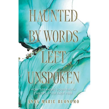 Haunted by Words Left Unspoken: How Speaking Your Truth Can Set Your Past Free