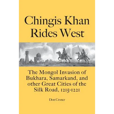 Chingis Khan Rides West: The Mongol Invasion of Bukhara, Samarkand, and other Great Cities of the Silk Road, 1215-1221
