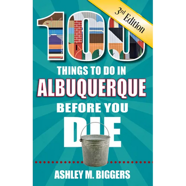 100 Things to Do in Albuquerque Before You Die, 3rd Edition