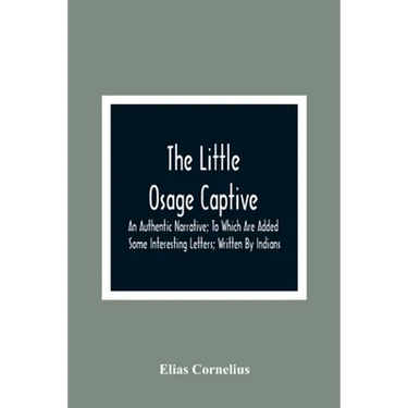 The Little Osage Captive: An Authentic Narrative; To Which Are Added Some Interesting Letters; Written By Indians
