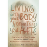 Living with Your Body and Other Things You Hate: How to Let Go of Your Struggle with Body Image Using Acceptance and Commitment Therapy