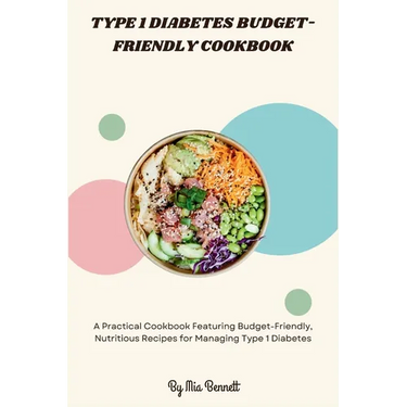 Type 1 Diabetes Budget-Friendly Cookbook: A Practical Cookbook Featuring Budget-Friendly, Nutritious Recipes for Managing Type 1 Diabetes
