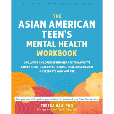 The Asian American Teen's Mental Health Workbook: Skills for Children of Immigrants to Navigate Family and Cultural Expectations, Challenge Racism, an