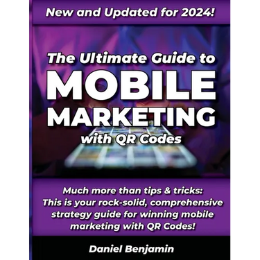 The Ultimate Guide to Mobile Marketing with QR Codes 2024: The Definitive Strategy Guide for Winning QR Code Marketing