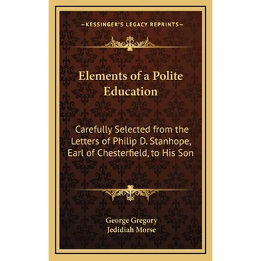 Elements of a Polite Education: Carefully Selected from the Letters of Philip D. Stanhope, Earl of Chesterfield, to His Son