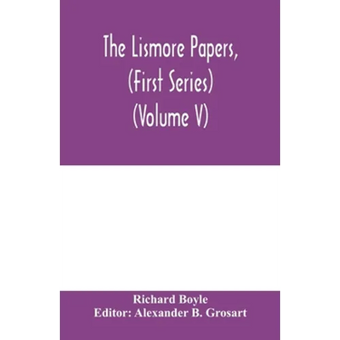 The Lismore papers, (First Series) Autobiographical notes, remembrances and diaries of Sir Richard Boyle, first and 'great' Earl of Cork (Volume V)
