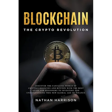 Blockchain the Crypto Revolution Discover the Fantastic World of Cryptocurrencies and Blockchain with the Best Guide for Beginners to Investing and Un