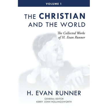 The Collected Works of H. Evan Runner, Vol. 1: The Christian and the World
