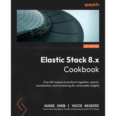 Elastic Stack 8.x Cookbook: Over 80 recipes to perform ingestion, search, visualization, and monitoring for actionable insights