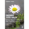Triumph Over Abuse: Healing, Recovery, and Purpose after an Abusive Relationship