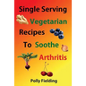 Single Serving Vegetarian Recipes To Soothe Arthritis