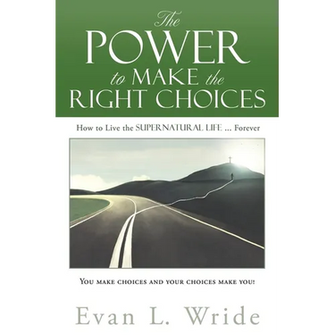 The Power to Make the Right Choices: How to Live the Supernatural Life ... Forever