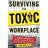 Surviving the Toxic Workplace: Protect Yourself Against Coworkers, Bosses, and Work Environments That Poison Your Day