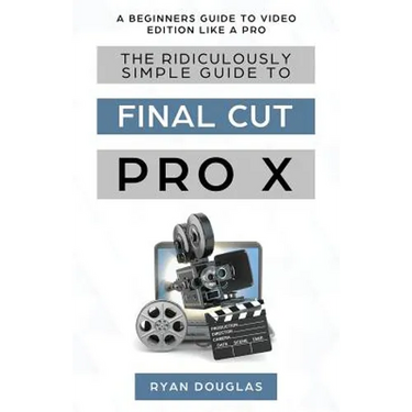 The Ridiculously Simple Guide to Final Cut Pro X: A Beginners Guide to Video Edition Like a Pro
