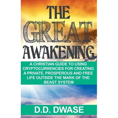 The Great Awakening: A Christian Guide To Using Cryptocurrencies For Creating A Private, Prosperous And Free Life Outside The Mark Of The Beast System
