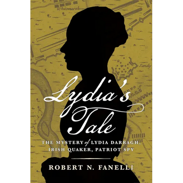 Lydia's Tale: The Mystery of Lydia Darragh, Irish Quaker, Patriot Spy