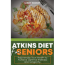 Atkins Diet for Seniors: : Rejuvenate Your Health to Achieve Optimal Wellness and Longevity
