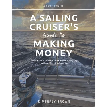 A Sailing Cruiser's Guide to Making Money: Fund your cruising kitty while enjoying freedom, fun & adventure!