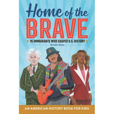 Home of the Brave: An American History Book for Kids: 15 Immigrants Who Shaped U.S. History