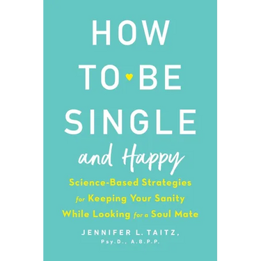 How to Be Single and Happy: Science-Based Strategies for Keeping Your Sanity While Looking for a Soul Mate