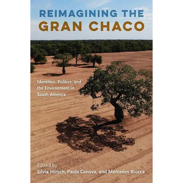 Reimagining the Gran Chaco: Identities, Politics, and the Environment in South America