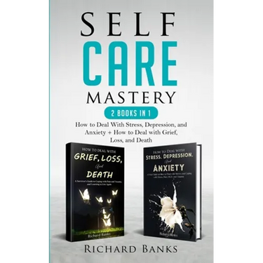 Self Care Mastery 2 Books in 1: How to Deal With Stress, Depression, and Anxiety + How to Deal with Grief, Loss, and Death
