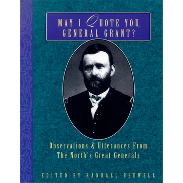 May I Quote You, General Grant?: Observations & Utterances of the North's Great Generals