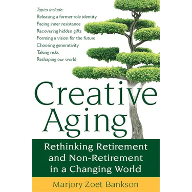 Creative Aging: Rethinking Retirement and Non-Retirement in a Changing World