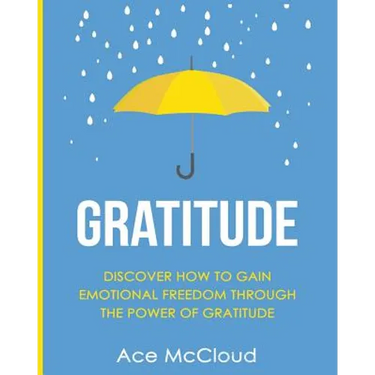 Gratitude: Discover How To Gain Emotional Freedom Through The Power Of Gratitude