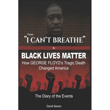 From "I CAN'T BREATHE" to 'BLACK LIVES MATTER': How George Floyd's Tragic Death Changed America: The Complete Diary of Events + The "Illogical 100"