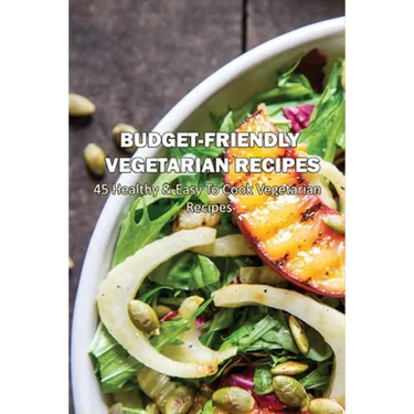 Budget-Friendly Vegetarian Recipes: 45 Healthy & Easy To Cook Vegetarian Recipes: Vegetarian Main Meals