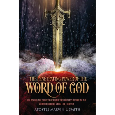The Penetrating Power Of The Word Of God: Unlocking The Secrets of using The Limitless Power of The Word to Change Your Life Forever!