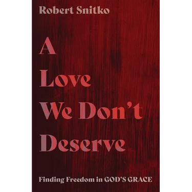 A Love We Don't Deserve: Finding Freedom in God's Grace