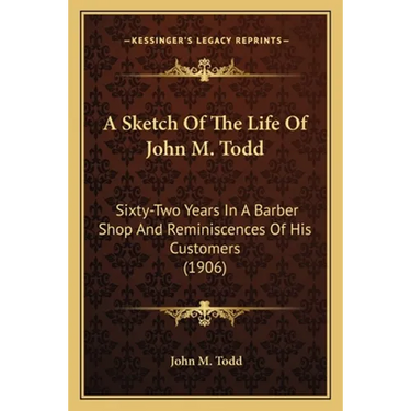 A Sketch Of The Life Of John M. Todd: Sixty-Two Years In A Barber Shop And Reminiscences Of His Customers (1906)