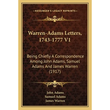 Warren-Adams Letters, 1743-1777 V1: Being Chiefly A Correspondence Among John Adams, Samuel Adams And James Warren (1917)