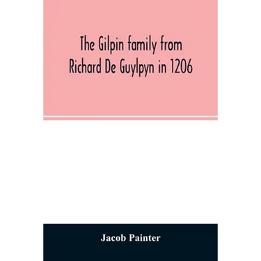 The Gilpin family from Richard De Guylpyn in 1206: in a line to Joseph Gilpin, the emigrant to America, with a notice of the West family who likewise
